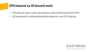 CPU-bound vs IO-bound work
• CPU-bound work: some calculations; work performed by the CPU
• IO-bound work: work performed by external, non-CPU devices
 