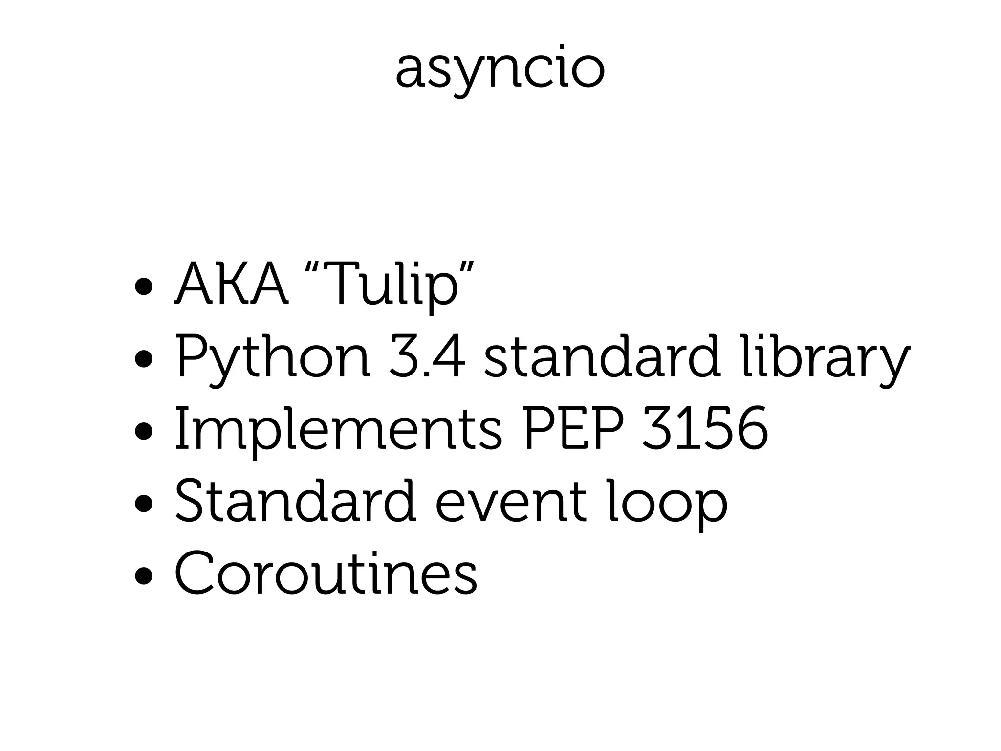 asyncio
• AKA “Tulip”
• Python 3.4 standard library
• Implements PEP 3156
• Standard event loop
• Coroutines
 
