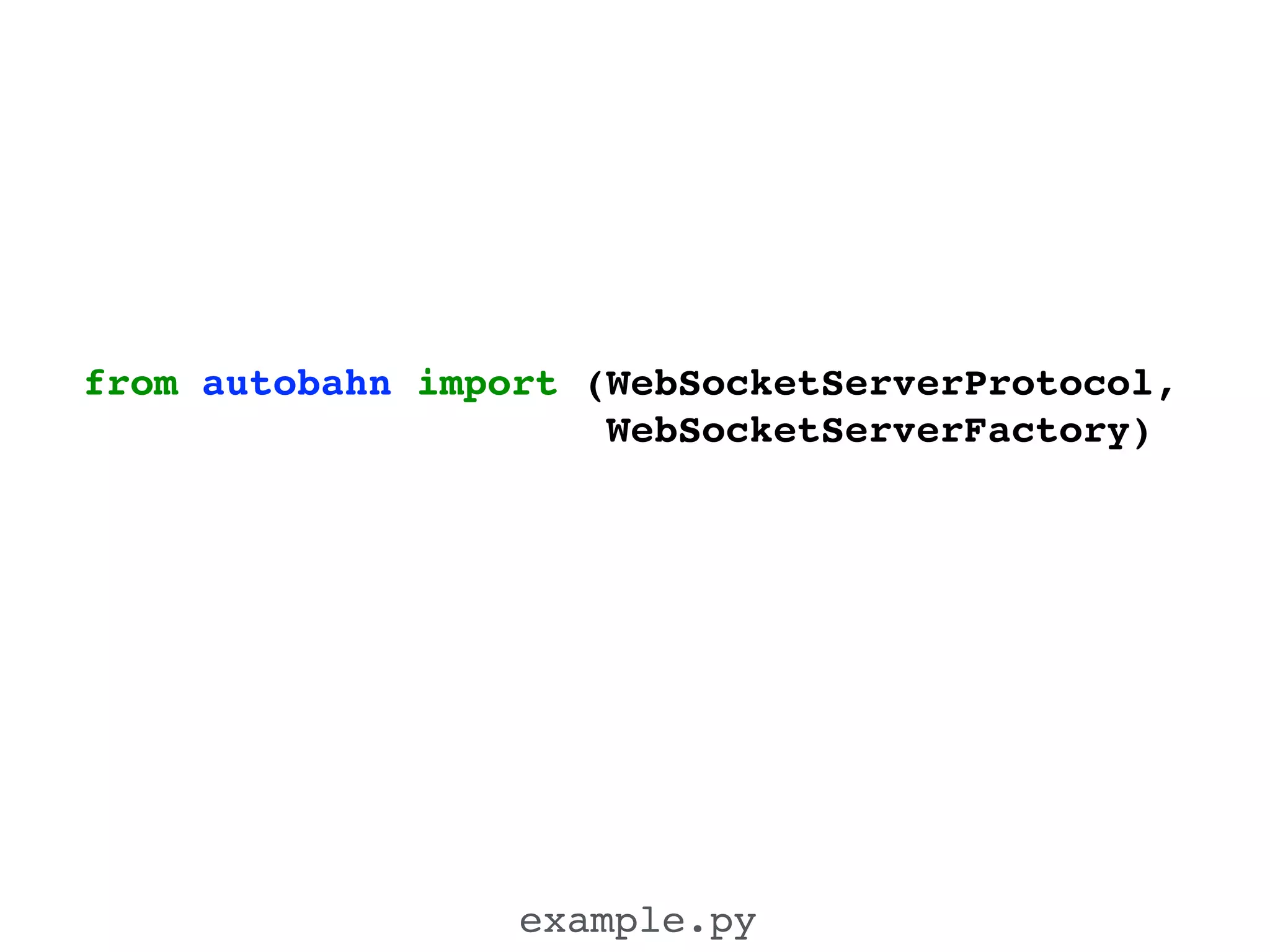 from autobahn import (WebSocketServerProtocol,!
WebSocketServerFactory)!
example.py
 