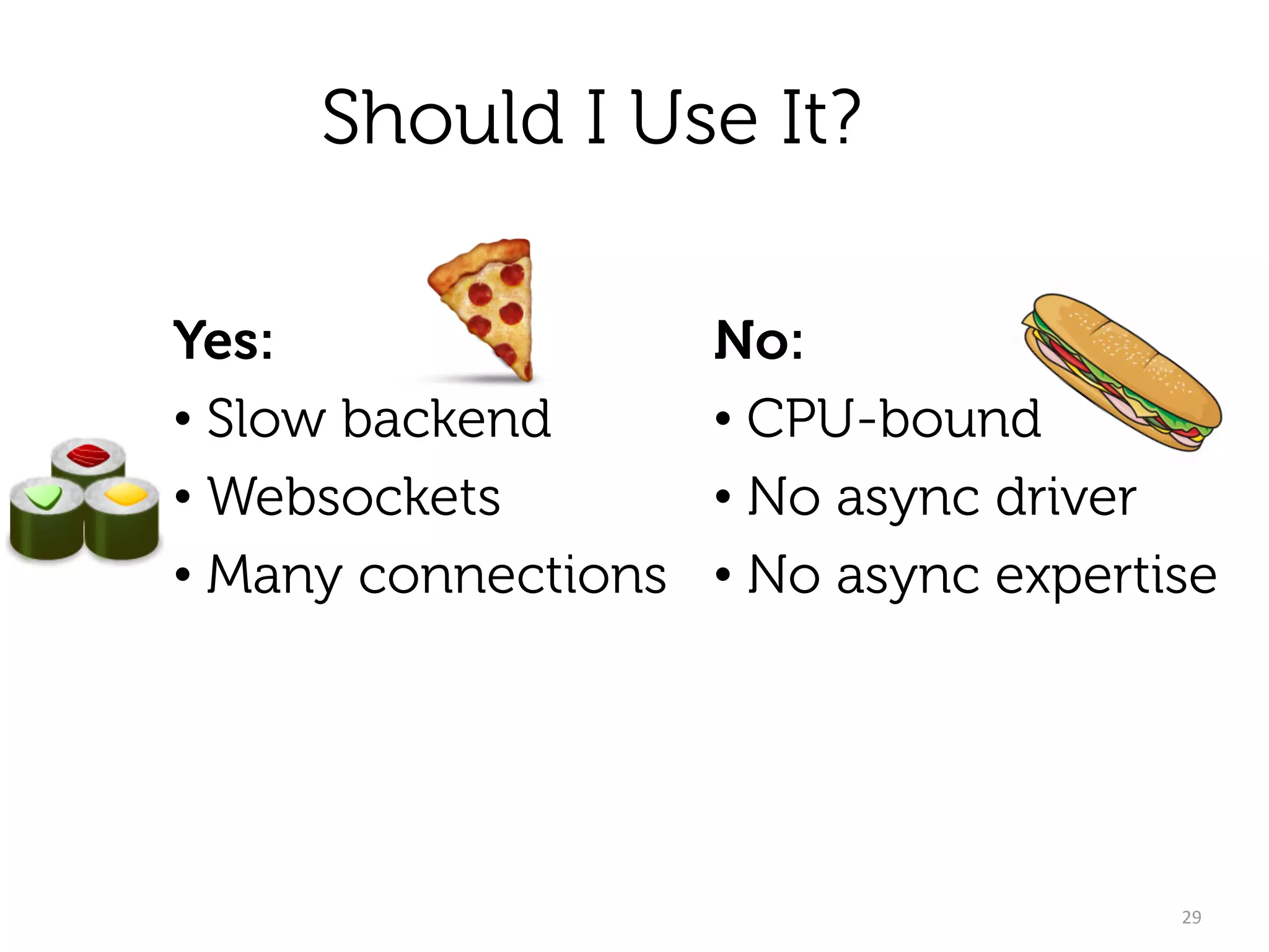 Should I Use It?
Yes:
• Slow backend
• Websockets
• Many connections
29
No:
• CPU-bound
• No async driver
• No async expertise
🍕
 