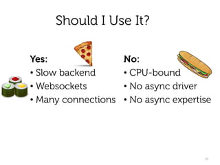 Should I Use It?
Yes:
• Slow backend
• Websockets
• Many connections
29
No:
• CPU-bound
• No async driver
• No async expertise
🍕
 