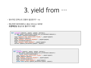 3. yield from …
• 명시적인 컨텍스트 전환이 필요한가? - no
• 왜냐하면 데이터베이스 중심 서비스는 대부분 
트랜잭션을 중심으로 흘러가기 때문
 