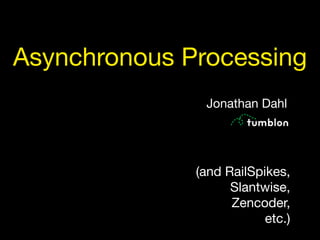 Asynchronous Processing
               Jonathan Dahl




              (and RailSpikes,
                    Slantwise,
                    Zencoder,
                          etc.)