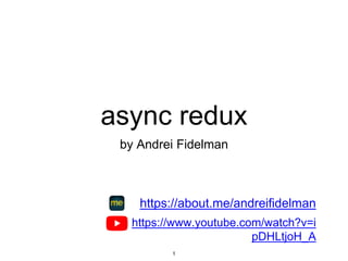 async redux
by Andrei Fidelman
https://about.me/andreifidelman
1
https://www.youtube.com/watch?v=i
pDHLtjoH_A
 