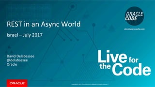 Copyright	©	2017,	Oracle	and/or	its	aﬃliates.	All	rights	reserved.		|	
David	Delabassee	
@delabassee	
Oracle	
REST	in	an	Async	World	
Israel	–	July	2017	
 