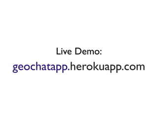 Live Demo:
geochatapp.herokuapp.com
 
