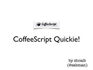 CoffeeScript Quickie!

                 by shoaib
                (@sabman)
 