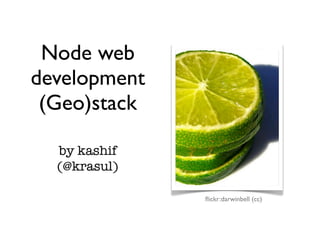 Node web
development
 (Geo)stack

  by kashif
  (@krasul)

              ﬂickr:darwinbell (cc)
 