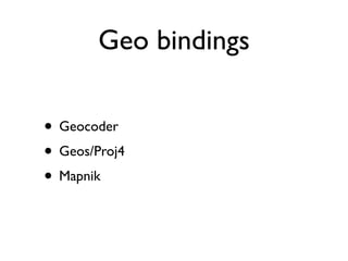 Geo bindings

• Geocoder
• Geos/Proj4
• Mapnik
 