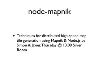 node-mapnik

• Techniques for distributed high-speed map
  tile generation using Mapnik & Node.js by
  Simon & Javier. Thursday @ 13:00 Silver
  Room
 
