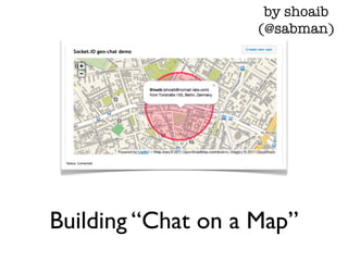 by shoaib
                    (@sabman)




Building “Chat on a Map”
 