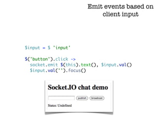 Emit events based on
                            client input




$input = $ 'input'

$('button').click ->
  socket.emit $(this).text(), $input.val()
  $input.val('').focus()
 
