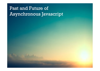Past and Future of
Asynchronous Javascript	
 