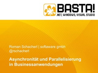 Roman Schacherl | softaware gmbh
@rschacherl

Asynchronität und Parallelisierung
in Businessanwendungen

 