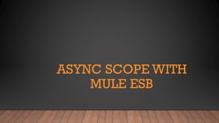Async Scope With Mule ESB
JITENDRA BAFNA
 