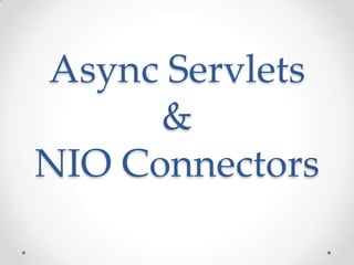 Async Servlets
&
NIO Connectors
 