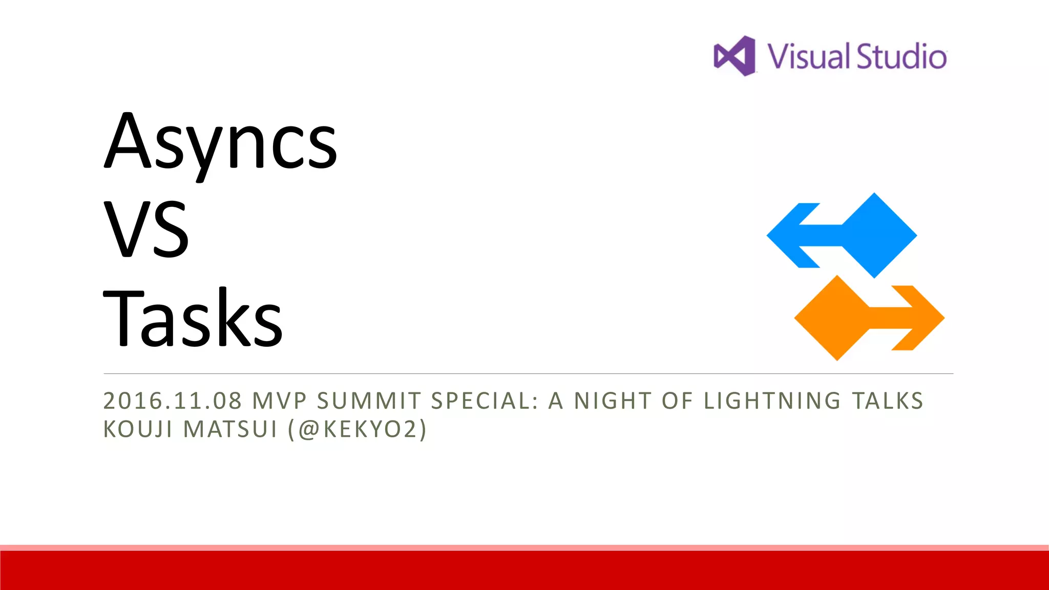 How to meets
Async and Task
2016.11.08 MVP SUMMIT SPECIAL: A NIGHT OF LIGHTNING TALKS
KOUJI MATSUI (@KEKYO2)
 
