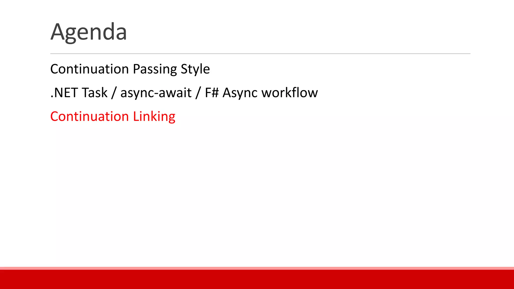 Agenda
Continuation Passing Style
.NET Task / async-await / F# Async workflow
Continuation Linking
 