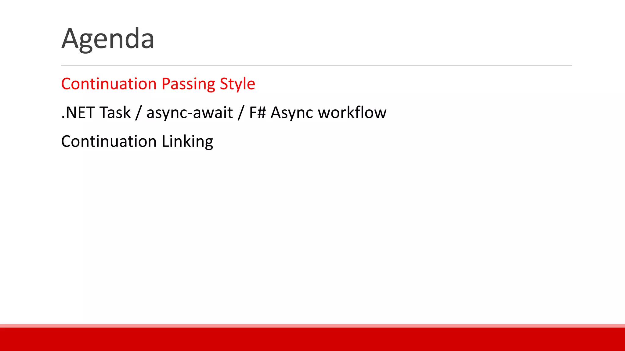 Agenda
Continuation Passing Style
.NET Task / async-await / F# Async workflow
Continuation Linking
 