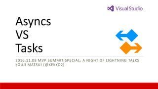 How to meets
Async and Task
2016.11.08 MVP SUMMIT SPECIAL: A NIGHT OF LIGHTNING TALKS
KOUJI MATSUI (@KEKYO2)
 