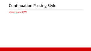 Continuation Passing Style
Understand CPS?
 