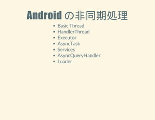 Android の非同期処理 
Basic Thread 
HandlerThread 
Executor 
AsyncTask 
Services 
AsyncQueryHandler 
Loader 
 