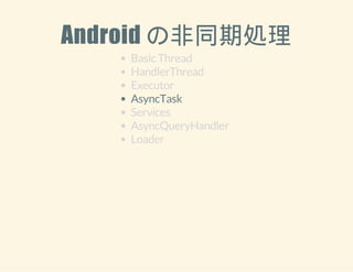 Android の非同期処理 
Basic Thread 
HandlerThread 
Executor 
AsyncTask 
Services 
AsyncQueryHandler 
Loader 
 