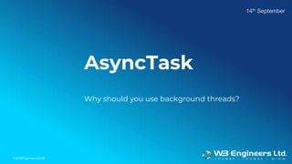 ©W3Engineers2018
AsyncTask
Why should you use background threads?
14th September
 