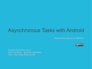 Asynchronous Tasks with Android Anthony Dahanne, Ing Jr identi.ca/twitter : @anthonydahanne blog : http://blog.dahanne.net Android Montreal, le 01/09/2010 