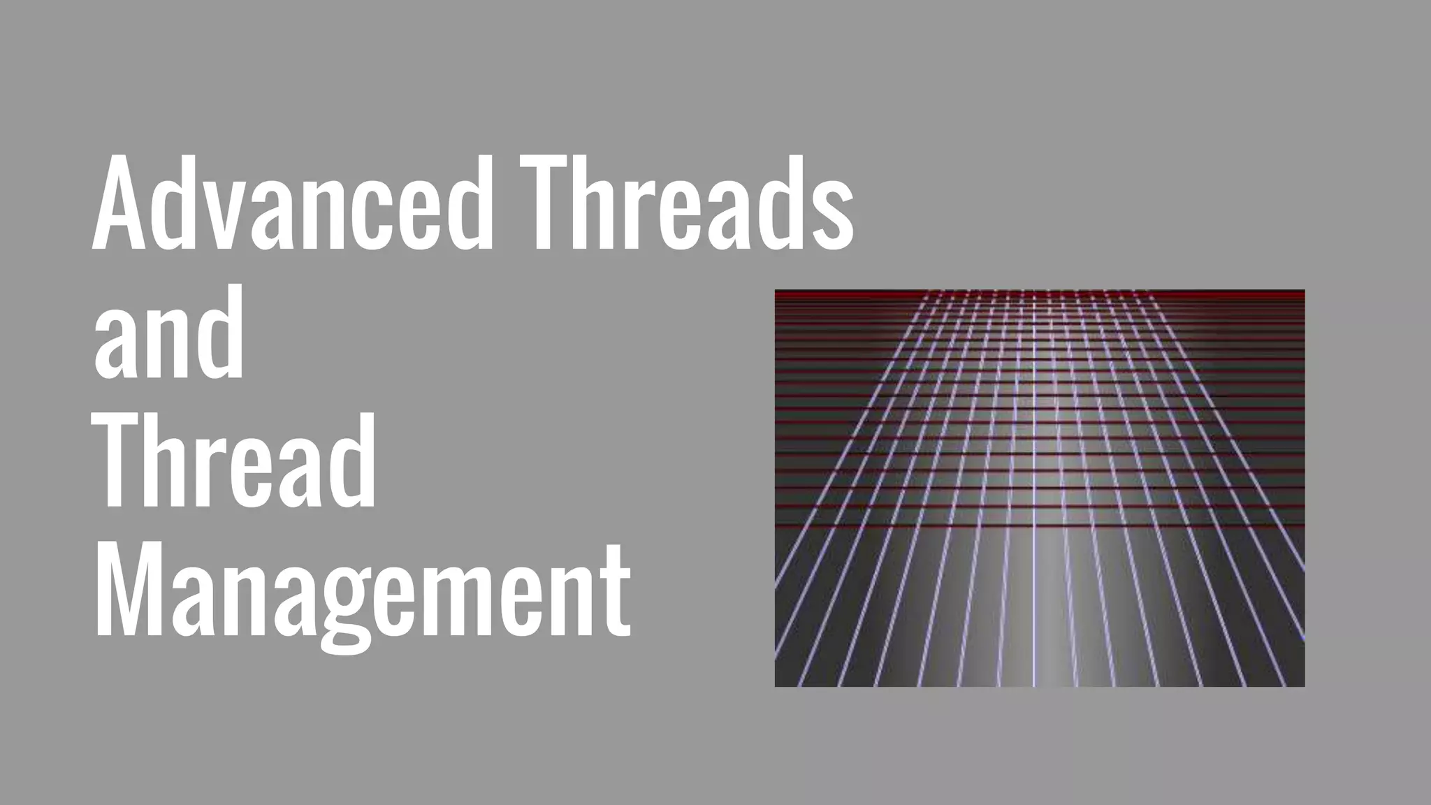 Advanced Threads
and
Thread
Management
 