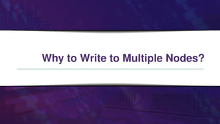 Why to Write to Multiple Nodes?
 
