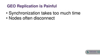 • Synchronization takes too much time
• Nodes often disconnect
GEO Replication is Painful
18
 