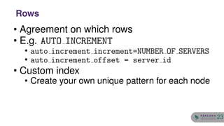 • Agreement on which rows
• E.g. AUTO INCREMENT
• auto increment increment=NUMBER OF SERVERS
• auto increment offset = server id
• Custom index
• Create your own unique pattern for each node
Rows
23
 