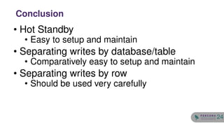 • Hot Standby
• Easy to setup and maintain
• Separating writes by database/table
• Comparatively easy to setup and maintain
• Separating writes by row
• Should be used very carefully
Conclusion
24
 
