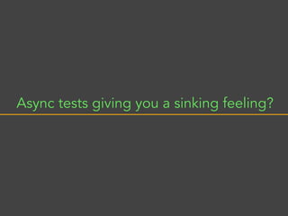 Async tests giving you a sinking feeling?
 