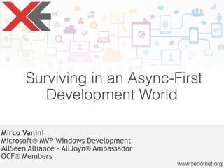 www.xedotnet.org
Surviving in an Async-First
Development World
Mirco Vanini 
Microsoft® MVP Windows Development
AllSeen Alliance - AllJoyn® Ambassador
OCF® Members
 