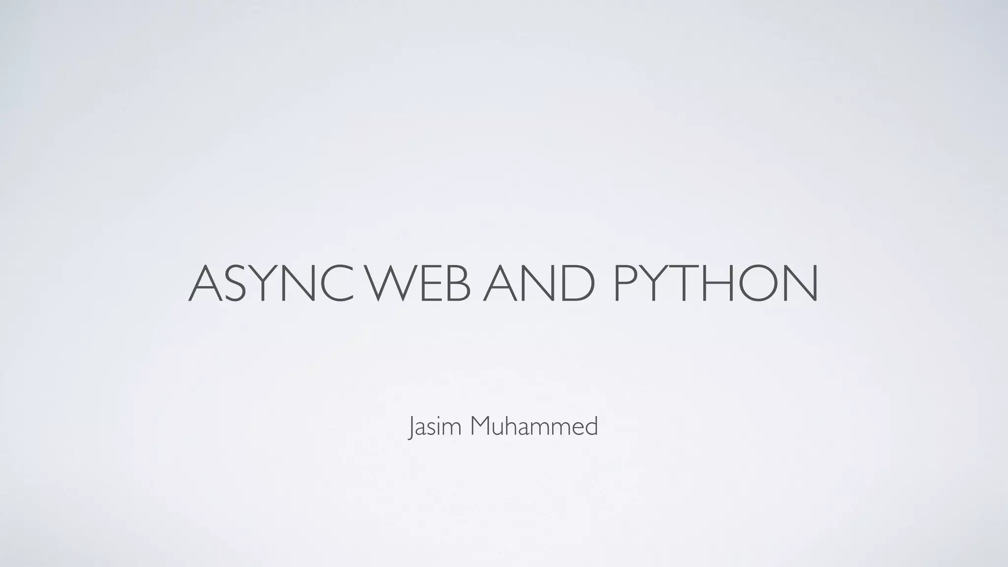 Jasim Muhammed
ASYNC WEB AND PYTHON
 
