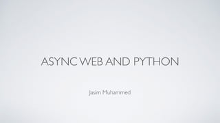 Jasim Muhammed
ASYNC WEB AND PYTHON
 