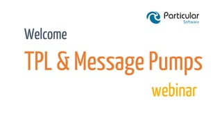 TPL & Message Pumps
Welcome
webinar
 