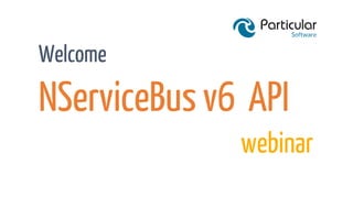 NServiceBus v6 API
Welcome
webinar
 