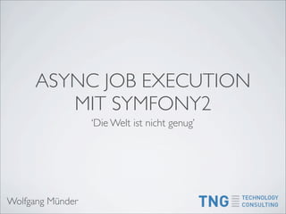 ASYNC JOB EXECUTION
         MIT SYMFONY2
                  ‘Die Welt ist nicht genug’




Wolfgang Münder
 