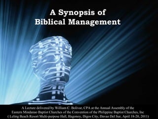 A Synopsis of  Biblical Management  A Lecture delivered by William C. Bolivar, CPA at the Annual Assembly of the  Eastern Mindanao Baptist Churches of the Convention of the Philippine Baptist Churches, Inc  ( Leling Beach Resort Multi-purpose Hall, Hagonoy, Digos City, Davao Del Sur, April 18-20, 2011) 