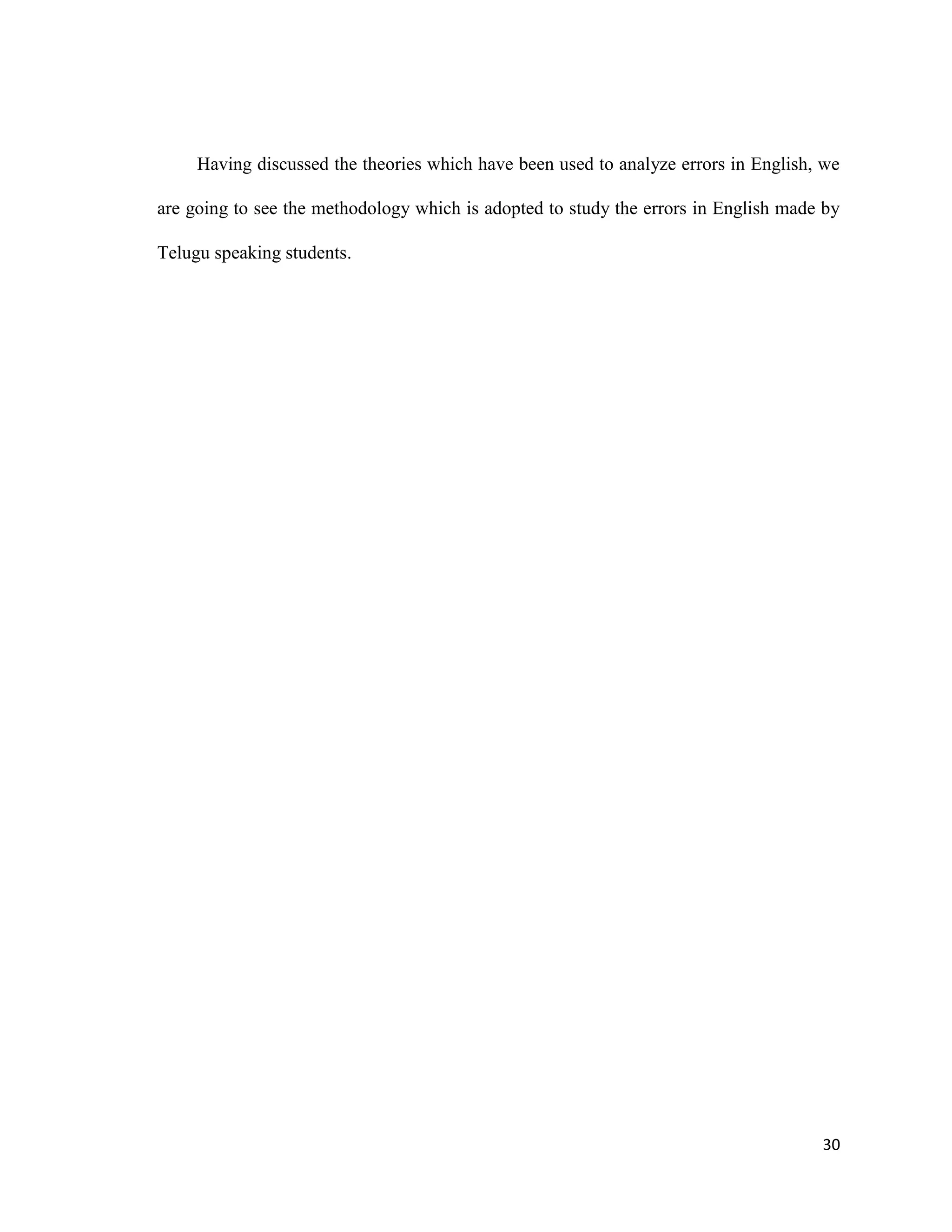 Having discussed the theories which have been used to analyze errors in English, we
are going to see the methodology which is adopted to study the errors in English made by
Telugu speaking students.
30
 