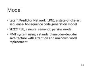 Model
• Latent Predictor Network (LPN), a state-of-the-art
sequence- to-sequence code generation model
• SEQ2TREE, a neura...