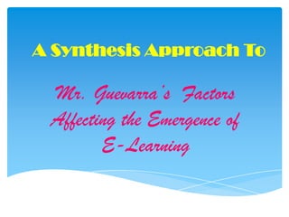 A Synthesis Approach To Mr. Guevarra’s  Factors Affecting the Emergence of E-Learning 