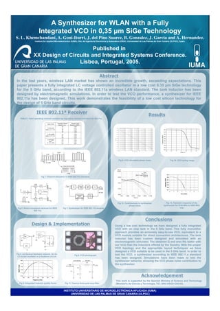 A Synthesizer for WLAN with a Fully
                       Integrated VCO in 0,35 µm SiGe Technology
S. L. Khemchandani, A. Goni-Iturri, J. del Pino Suarez, B. Gonzalez, J. Garcia and A. Hernandez.
                                                                                               	

                   Institute for Applied Microelectronics (IUMA), Dto. de Ingeniería Electrónica y Automática (DIEA). Universidad de Las Palmas de Gran Canaria (ULPGC), Spain.



                                        Published in
                 XX Design of Circuits and Integrated Systems Conference.
                                  Lisboa, Portugal, 2005.

                                                                                         Abstract
In the last years, wireless LAN market has shown an incredible growth, exceeding expectations. This
paper presents a fully integrated LC voltage controlled oscillator in a low cost 0.35 µm SiGe technology
for the 5 GHz band, according to the IEEE 802.11a wireless LAN standard. The tank inductor has been
designed by electromagnetic simulations. In order to test the VCO performance, a synthesizer for IEEE
802.11a has been designed. This work demonstrates the feasibility of a low cost silicon technology for
the design of 5 GHz band circuits.

                     IEEE 802.11ª Receiver
                                                                                                                                         Results
   TABLE I. Valid operating channel numbers by regulatory domain and band for 802.11a.




                                                                                                         Fig 9. VCO simulated phase noise.                     Fig 10. VCO tuning range.




                          Fig 1. Channel Allocation in IEEE 802.11a standard.




                                                                                                         Fig 12. Contributions to synthesizer             Fig 14. Transient response of the
                                                                                                                     phase noise.                       synthesizer for 5745 MHz to 5805 MHz
 Fig 2. Direct conversion receiver for IEEE     Fig 3. Synthesizer for IEEE 802.11a receiver.                                                                            hop.
                  802.11a.



                                                                                                                                      Conclusions
               Design & Implementation                                                                Using a low cost technology we have designed a fully integrated
                                                                                                      VCO with on chip tank in the 5 GHz band. This fully monolithic
                                                                                                      approach provides an extremely easy-to-use VCO, equivalent to a
                                                                                                      VCO module suitable for direct conversion architectures. The tank
                                                                                                      inductor has been custom designed and simulated with an
                                                                                                      electromagnetic simulator. The obtained Q and area fits better with
                                                                                                      our VCO than the inductors offered by the foundry. With the proper
                                                                                                      VCO topology and the appropriate layout techniques we have
                                                                                                      designed a VCO suitable to be used in the 5 GHz band. In order to
Fig 4. (a) General feedback network. (b) An                                                           test the VCO, a synthesizer according to IEEE 802.11.a standard
                                                             Fig 8. VCO photograph.
 LC-tuned oscillator as a feedback circuit.
                                                                                                      has been designed. Simulations have been made to test the
                                                                                                      synthesizer behavior, showing the VCO phase noise contribution to
                                                                                                      the synthesizer.



                                                                                                                                 Acknowledgement
                                                                                                       This work is supported by the Spanish Ministry of Science and Technology
  Fig 6. Integrated inductor quality factor.       Fig 11. Passive three-pole loop filter.             (Ministerio de Ciencia y Tecnología, TIC- 2002-04323-C03-03).


                                                 INSTITUTO UNIVERSITARIO DE MICROELECTRÓNICA APLICADA (IUMA)
                                                      UNIVERSIDAD DE LAS PALMAS DE GRAN CANARIA (ULPGC)
 