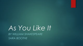 As You Like It
BY WILLIAM SHAKESPEARE
SARA BOOTHE
 