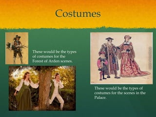 Costumes

These would be the types
of costumes for the
Forest of Arden scenes.

These would be the types of
costumes for the scenes in the
Palace.

 