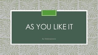 AS YOU LIKE IT
By Shakespeare

 