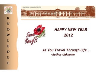 K
N
O         HAPPY NEW YEAR
W             2012
L
E
D   As Y Travel Through Life…
       You
        -Author Unknown
G
E
 